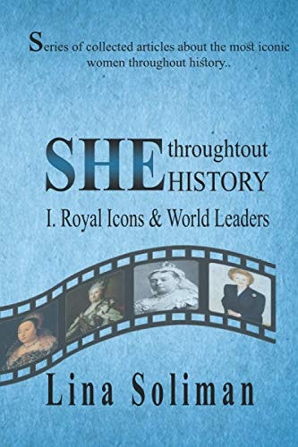 SHE Throughout HISTORY - Royal Icons & World Leaders Series of Collected Articles about the Most Iconic Women Throughout History