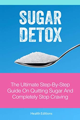 Sugar Detox The Ultimate Step-By-Step Guide on Quitting Sugar and Completely Stop Craving