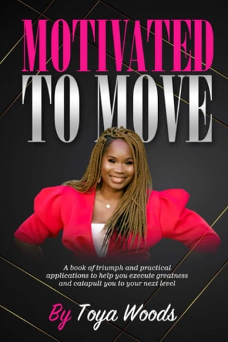 Motivated to Move A Book of Triumph and Practical Applications to Help You Execute Greatness and Catapult You to Your Next Level
