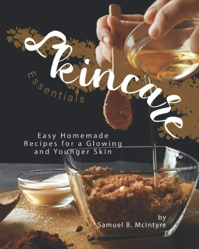 Skincare Essentials Easy Homemade Recipes for a Glowing and Younger Skin