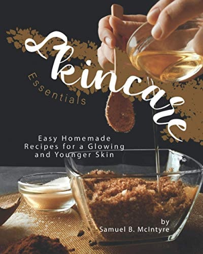 Skincare Essentials Easy Homemade Recipes for a Glowing and Younger Skin