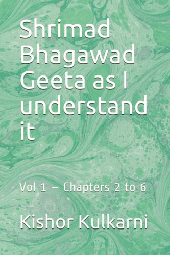 Shrimad Bhagawad Geeta as I Understand it Vol 1 - Chapters 2 to 6