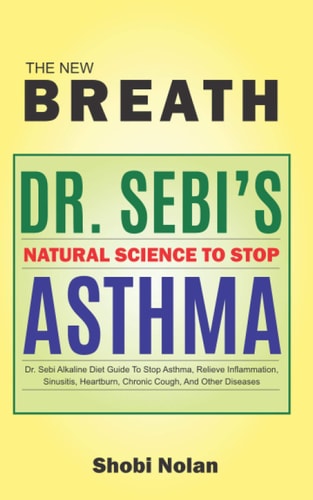 THE NEW BREATH - Dr. Sebi's Natural Science To Stop Asthma Dr. Sebi Alkaline Diet Guide To Stop Asthma, Relieve Inflammation, Sinusitis, Heartburn, Chronic Cough, And Other Diseases