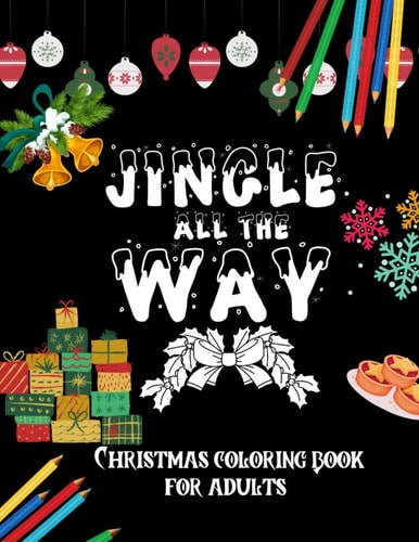 Jingle All The Way - Christmas Coloring Book For Adults Christmas Holiday Colouring Book - 48 Unique Festive Stress Relieving and Relaxing Colouring Pages For Adults and Teens