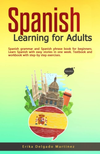Spanish Learning for Adults Spanish Grammar and Spanish Phrase Book for Beginners. Learn Spanish with Easy Stories in One Week. Textbook and Workbook with Step-by Step Exercises.