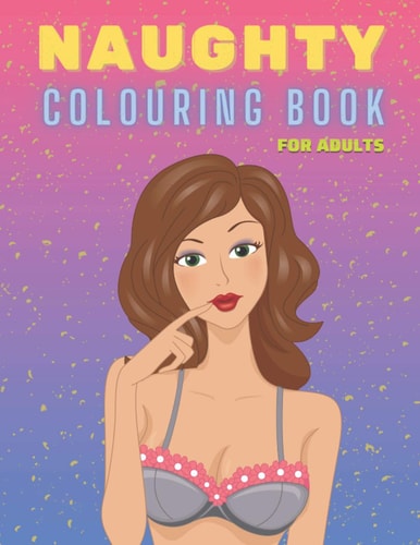 Naughty Colouring Book for Adults Sexy Women Designs, Hot Girls and Models, NSFW - Perfect Gift for Men Dirty Funny Coloring Book