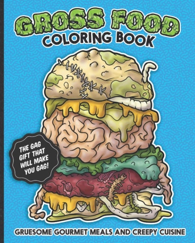 Gross Food Coloring Book Gruesome Gourmet Meals and Creepy Cuisine Gag Gift The Horribly Hilarious, Sick & Twisted, Vomit-inducing Activity Book Full of Funny and Disgusting Fast Food Pages to Color.