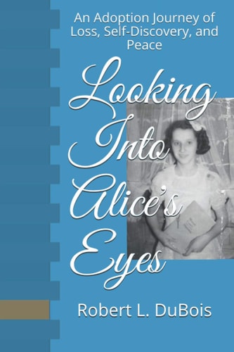 Looking Into Alice's Eyes An Adoption Journey of Loss, Self-Discovery, and Peace