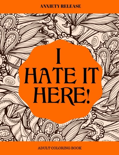 I Hate It Here Anxiety Release Adult Coloring Book