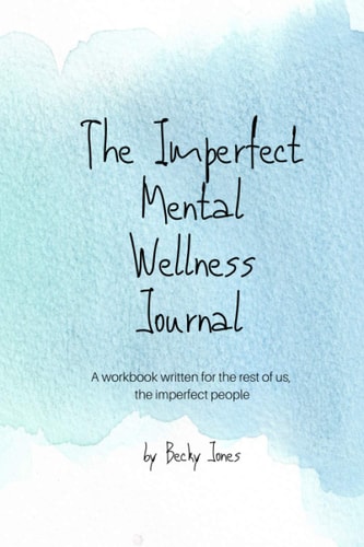 The Imperfect Mental Wellness Journal A Workbook Written for the Rest of Us, the Imperfect People