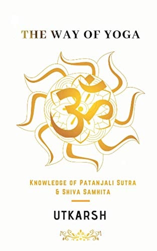 The Way of Yoga Knowledge of Patanjali Sutra and Shiva Samhita