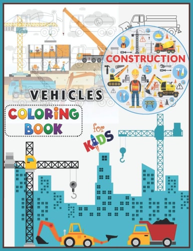 Construction Vehicles Coloring Book For Kids A Fun Activity Book for Kids Filled With Big Trucks, Cranes, Tractors, Diggers and Dumpers (Ages 2-8) Boys & Girls