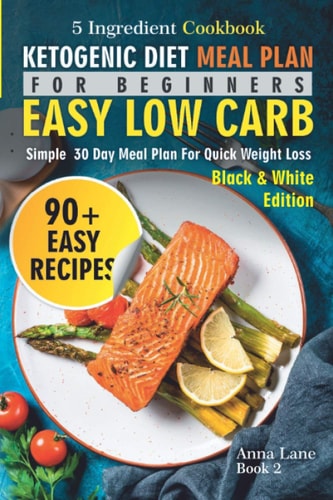 Ketogenic Diet Meal Plan for Beginners An Easy, Low Carb, 5-Ingredient Cookbook: A Simple 30-Day Meal Plan for Quick Weight Loss