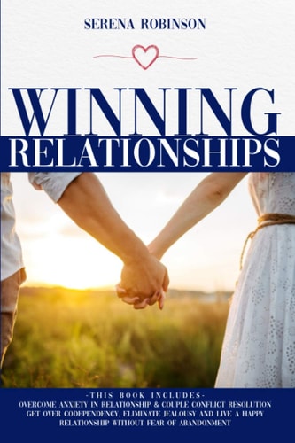 Winning Relationships THIS BOOK INCLUDES: Overcome Anxiety in Relationship&Couple Conflict Resolution, Get Over Codependency, Eliminate Jealousy and Live a Happy Relationship Without Fear of Abandonment