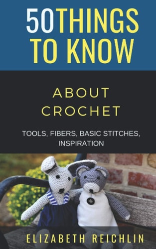 50 Things to Know About Crochet Tools, Fibers, Basic Stitches, Inspiration