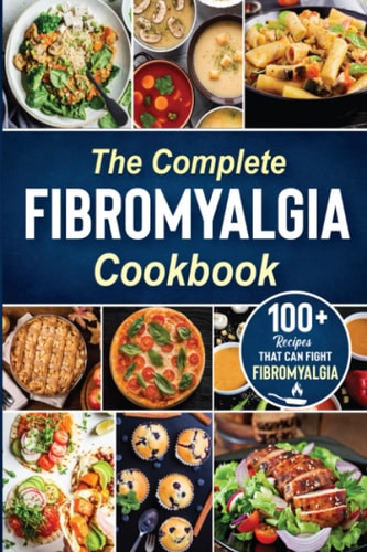 The Complete Fibromyalgia Cookbook 100+ Quick and Easy Recipes That Can Fight Fibromyalgia the Easy and Healthy Anti-Inflammatory Diet Recipes the Complete Fibromyalgia Diet Cookbook to Relieve Pain