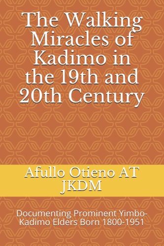 The Walking Miracles of Kadimo in the 19th and 20th Century: Documenting Prominent Yimbo-Kadimo Elders Born 1800-1951 (Genealogical Series by Prof Augustine Afullo JKDM)