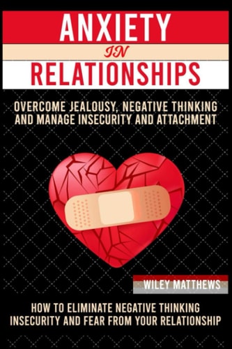 Anxiеtу In a Rеlаtiоnѕhiр How to Eliminate Negative Thinking, Insecurity, and Fear from Your Relationship & How to Overcome Anxiety, Jealousy, Negative Thinking and Manage Insecurity and Attachment