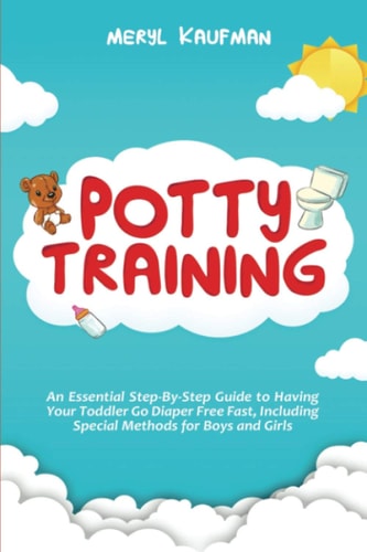 Potty Training An Essential Step-By-Step Guide to Having Your Toddler Go Diaper Free Fast, Including Special Methods for Boys and Girls