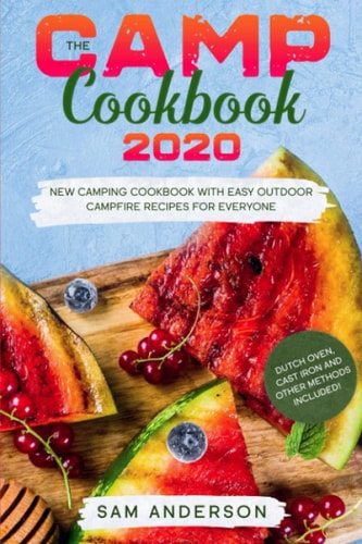 The Camp Cookbook 2020 New Camping Cookbook with Easy Outdoor Campfire Recipes for Everyone. Dutch Oven, Cast Iron and Other Methods Included!