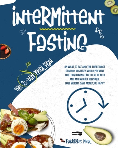 Intermittent Fasting The 21-Day Meal Plan on What to Eat and the Three Most Common Mistakes Which Prevent You from Having Excellent Health and an Enviable Physique. Lose Weight, Save Money, Be Happy