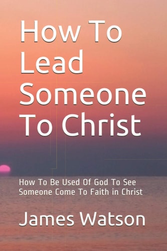 How To Lead Someone To Christ How To Be Used Of God To See Someone Come To Faith in Christ