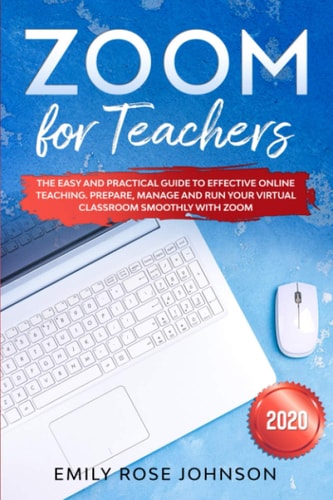 Zoom for Teachers The Easy and Practical Guide to Effective Online Teaching. Prepare, Manage and Run Your Virtual Classroom Smoothly with Zoom.