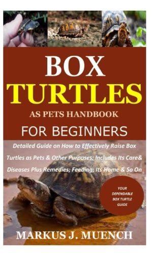 Box Turtles as Pets Handbook for Beginners Detailed Guide on How to Effectively Raise Box Turtle as Pets & Other Purposes; Includes Its Care& Diseases Plus Remedies; Feeding; Its Home & So On