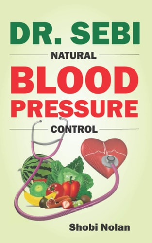 Dr. Sebi Natural Blood Pressure Control How To Naturally Lower High Blood Pressure Down Through Dr. Sebi Alkaline Diet Guide And Approved Herbs And Products For Hypertension