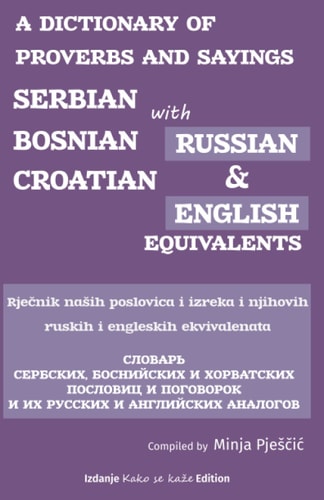 A Dictionary of Proverbs and Sayings Serbian - Bosnian - Croatian with Russian and English Equivalents: Rječnik Nasih Narodnih Poslovica i Njihovi Ruski i Engleski Ekvivalenti
