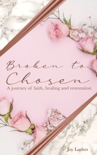 Broken to Chosen A Journey of Faith, Healing and Restoration