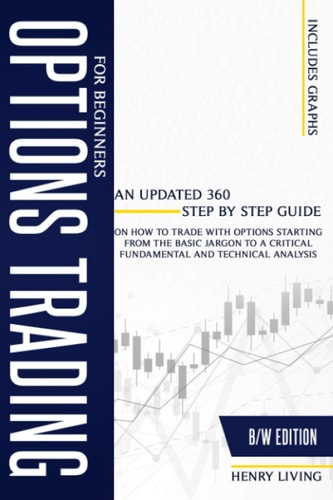 Options Trading for Beginners An Updated 360 Step by Step Guide on How to Trade with Options Starting From the Basic Jargon to a Critical Fundamental and Technical Analysis