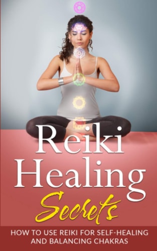 Reiki Healing Secrets How To Use Reiki for Self Healing and Balancing Chakras