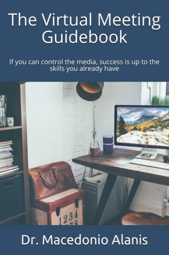 The Virtual Meeting Guidebook If You Can Control the Media, Success Is Up to the Skills You Already Have