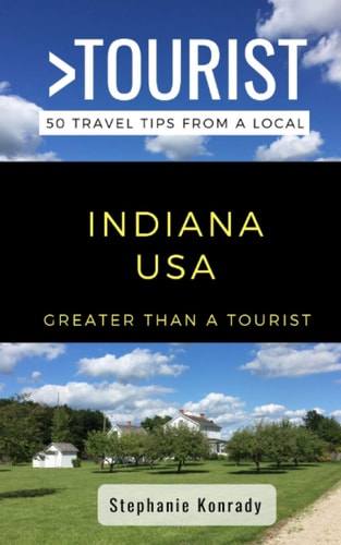 Greater Than a Tourist- Indiana USA 50 Travel Tips from a Local