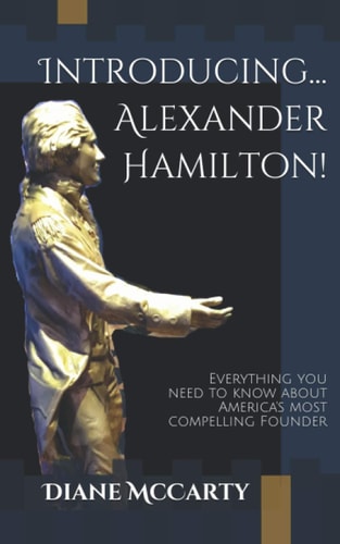 Introducing... Alexander Hamilton! Everything You Need to Know about America's Most Compelling and Controversial Founding Father