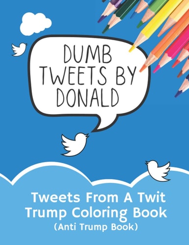 Tweets From A Twit Trump Coloring Book (Anti Trump Books)