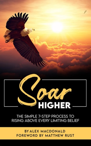 Soar Higher The Simple 7-Step Process To Rising Above Every Limiting Belief"