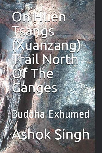 On Huen Tsangs (Xuanzang) Trail North Of The Ganges Buddha Exhumed