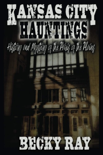 Kansas City Hauntings History and Mystery of the Paris of the Plains