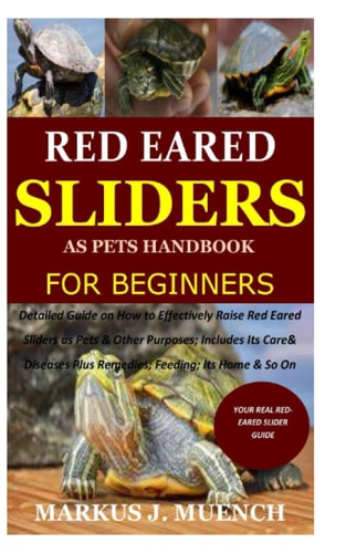 Red Ear Slider As Pets Handbook for Beginners Detailed Guide on How to Effectively Raise Red Ear Slider As Pets&Other Purposes;Includes Its Care& Diseases Plus Remedies;Feeding;Its Home&So On