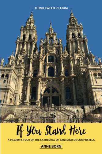 If You Stand Here A Pilgrim's Tour of the Cathedral of Santiago de Compostela