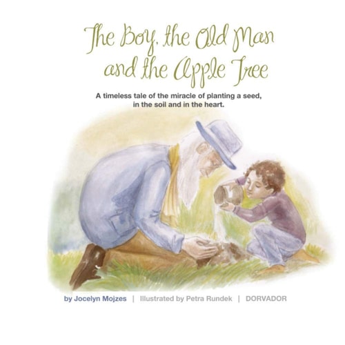 The Boy the Old Man and the Apple Tree A Timeless Tale of the Miracle of Planting a Seed, in the Soil and in the Heart