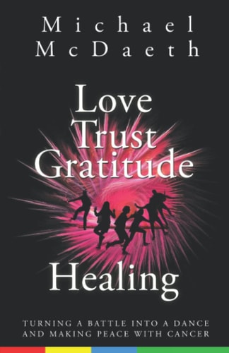 Love Trust Gratitude Healing Turning a Battle Into a Dance and Making Peace with Cancer