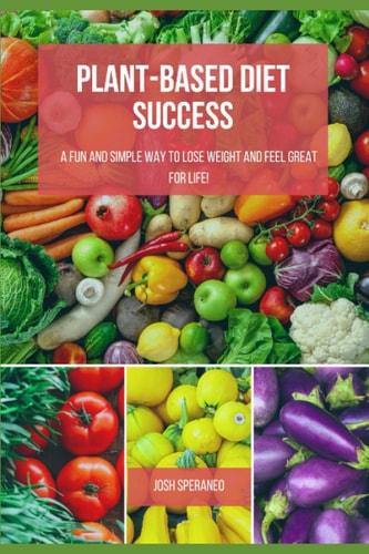 Plant-Based Diet Success A Fun and Simple Way to Lose Weight and Feel Great for Life!