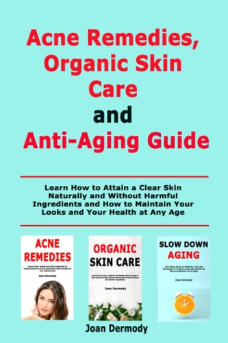 Acne Remedies, Organic Skin Care and Anti-Aging Guide Learn How to Attain a Clear Skin Naturally and Without Harmful Ingredients and How to Maintain Your Looks and Your Health at Any Age