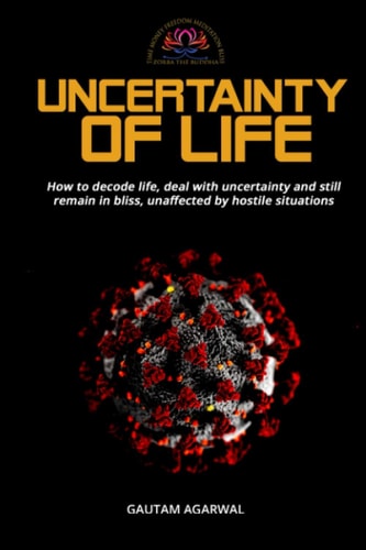 Uncertainty of Life How to Decode Life, Deal with Uncertainty and Still Remain in Bliss, Unaffected by Hostile Situations.
