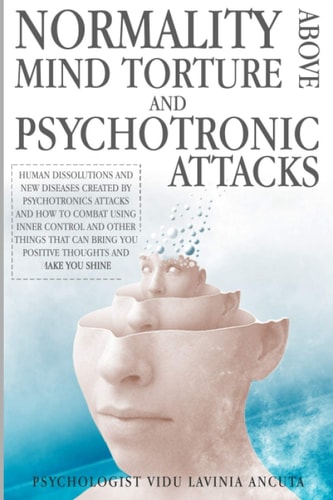 Normality Above Mind Torture and Psychotronics Attacks Human Dissolutions and New Diseases Created by Psychotronics Attacks and How to Combat Using Inner Control and Other Things That Can Bring You Positive Thoughts and Make You Shine