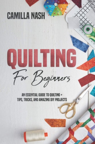 Quilting for Beginners An Essential Guide to Quilting + Tips, Tricks, and Amazing DIY Projects