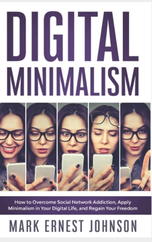 Digital Minimalism How to Overcome Technology Addiction. a 10 Steps Program to Declutter Your Digital Life, Live with Less Distractions, Stay Focused, and Regain Your Freedom